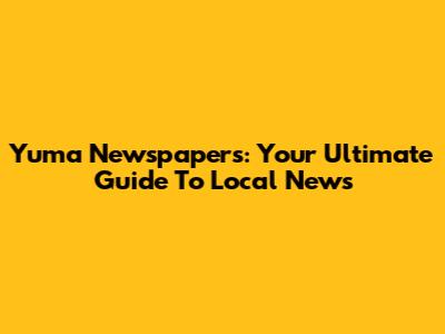 Yuma Newspapers: Your Ultimate Guide To Local News