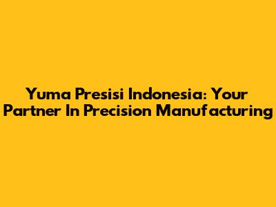 Yuma Presisi Indonesia: Your Partner In Precision Manufacturing