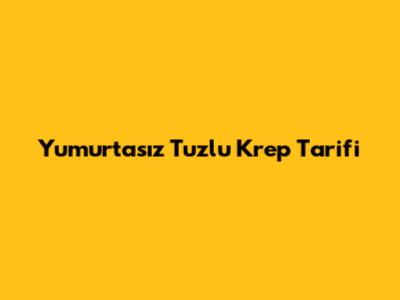 Yumurtasız Tuzlu Krep Tarifi