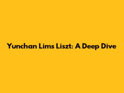 Yunchan Lim's Liszt: A Deep Dive