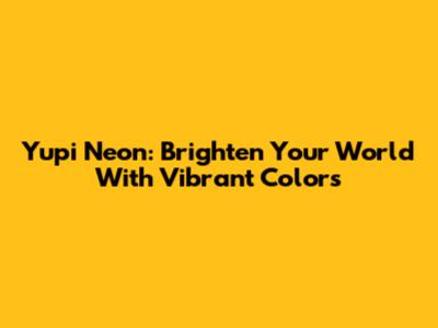 Yupi Neon: Brighten Your World With Vibrant Colors