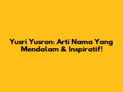 Yusri Yusron: Arti Nama Yang Mendalam & Inspiratif!