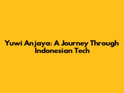 Yuwi Anjaya: A Journey Through Indonesian Tech