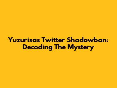 Yuzurisa's Twitter Shadowban: Decoding The Mystery