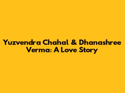Yuzvendra Chahal & Dhanashree Verma: A Love Story
