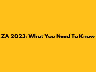 ZA 2023: What You Need To Know