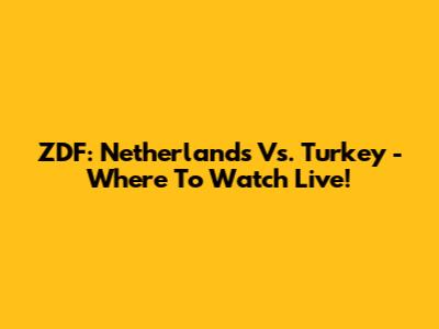 ZDF: Netherlands Vs. Turkey - Where To Watch Live!