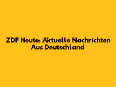 ZDF Heute: Aktuelle Nachrichten Aus Deutschland