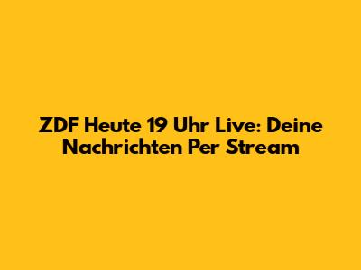 ZDF Heute 19 Uhr Live: Deine Nachrichten Per Stream