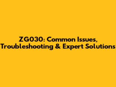 ZG030: Common Issues, Troubleshooting & Expert Solutions