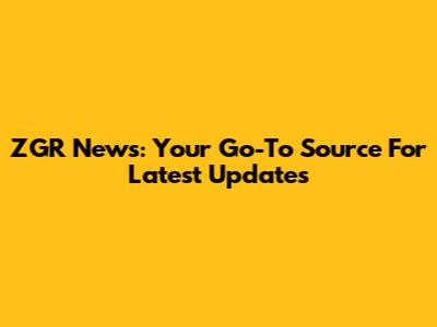 ZGR News: Your Go-To Source For Latest Updates