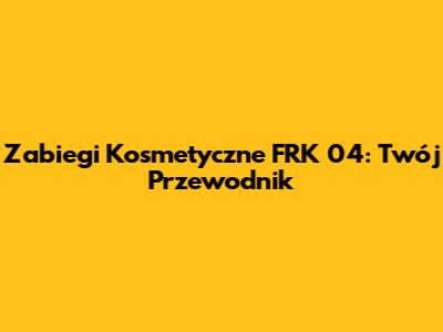 Zabiegi Kosmetyczne FRK 04: Twój Przewodnik