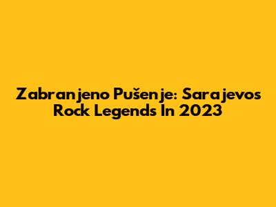 Zabranjeno Pušenje: Sarajevo's Rock Legends In 2023