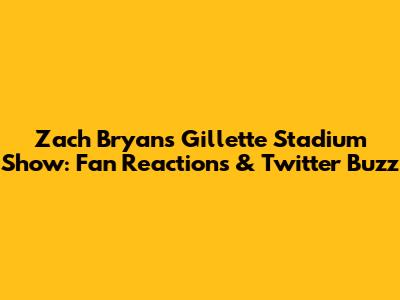 Zach Bryan's Gillette Stadium Show: Fan Reactions & Twitter Buzz