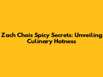 Zach Choi's Spicy Secrets: Unveiling Culinary Hotness