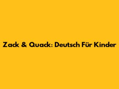 Zack & Quack: Deutsch Für Kinder