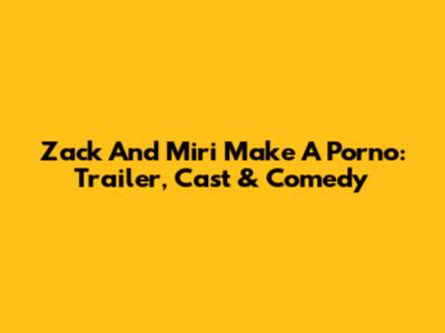 Zack And Miri Make A Porno: Trailer, Cast & Comedy