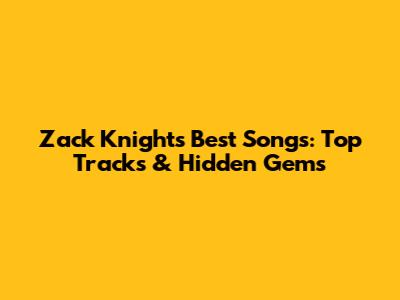 Zack Knight's Best Songs: Top Tracks & Hidden Gems