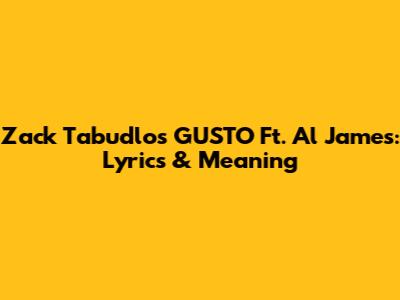 Zack Tabudlo's "GUSTO" Ft. Al James: Lyrics & Meaning