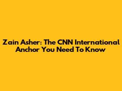 Zain Asher: The CNN International Anchor You Need To Know