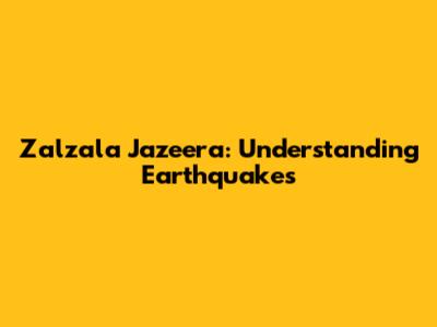 Zalzala Jazeera: Understanding Earthquakes