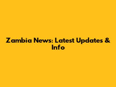 Zambia News: Latest Updates & Info