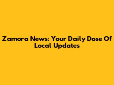 Zamora News: Your Daily Dose Of Local Updates