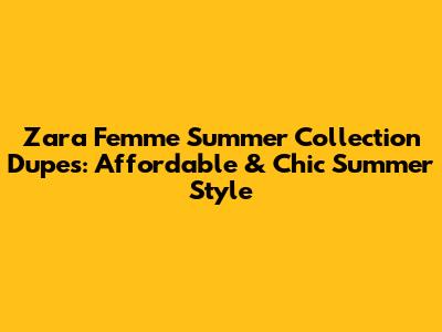 Zara Femme Summer Collection Dupes: Affordable & Chic Summer Style
