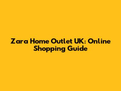 Zara Home Outlet UK: Online Shopping Guide