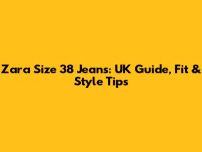 Zara Size 38 Jeans: UK Guide, Fit & Style Tips