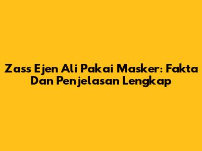 Zass Ejen Ali Pakai Masker: Fakta Dan Penjelasan Lengkap