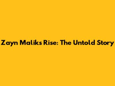 Zayn Malik's Rise: The Untold Story