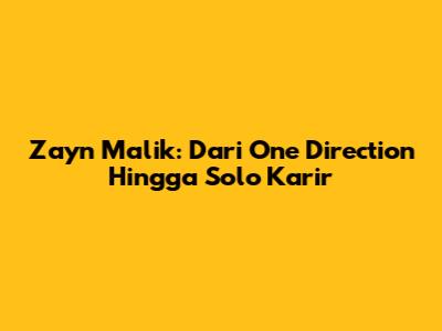 Zayn Malik: Dari One Direction Hingga Solo Karir