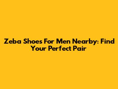 Zeba Shoes For Men Nearby: Find Your Perfect Pair
