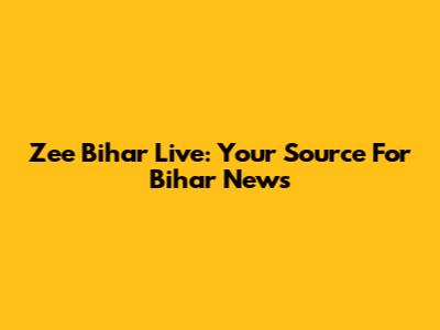 Zee Bihar Live: Your Source For Bihar News