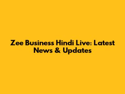 Zee Business Hindi Live: Latest News & Updates
