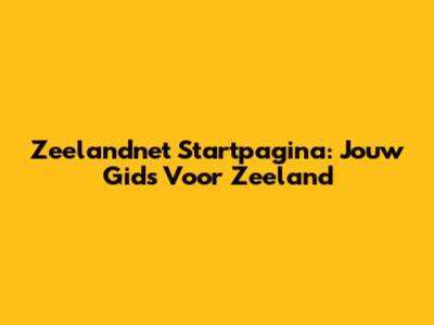 Zeelandnet Startpagina: Jouw Gids Voor Zeeland
