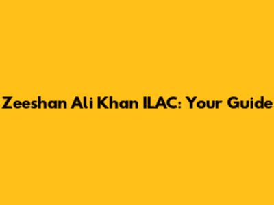 Zeeshan Ali Khan ILAC: Your Guide