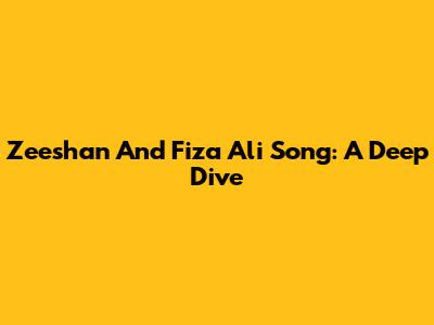 Zeeshan And Fiza Ali Song: A Deep Dive