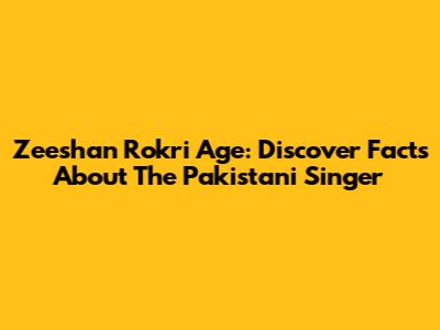 Zeeshan Rokri Age: Discover Facts About The Pakistani Singer