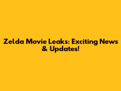 Zelda Movie Leaks: Exciting News & Updates!