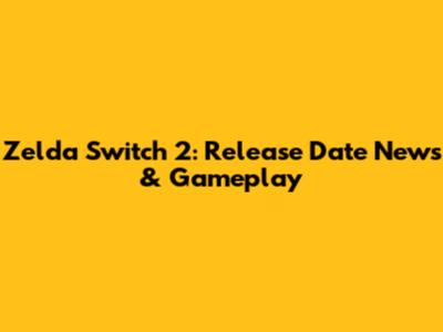Zelda Switch 2: Release Date News & Gameplay