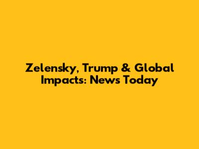 Zelensky, Trump & Global Impacts: News Today