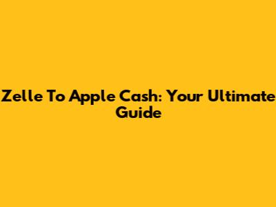 Zelle To Apple Cash: Your Ultimate Guide