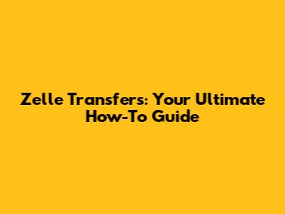 Zelle Transfers: Your Ultimate How-To Guide