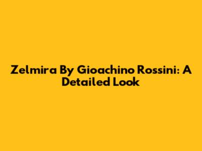 Zelmira By Gioachino Rossini: A Detailed Look