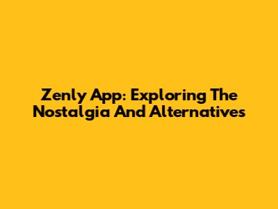 Zenly App: Exploring The Nostalgia And Alternatives