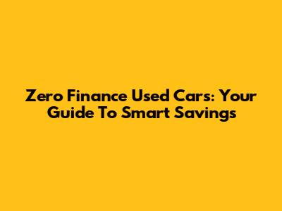 Zero Finance Used Cars: Your Guide To Smart Savings