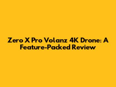 Zero X Pro Volanz 4K Drone: A Feature-Packed Review