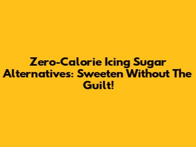 Zero-Calorie Icing Sugar Alternatives: Sweeten Without The Guilt!